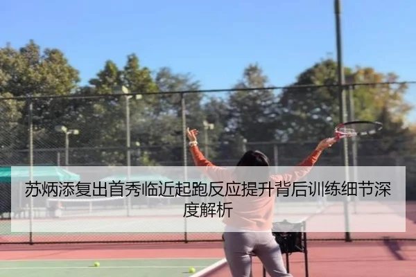 苏炳添复出首秀临近起跑反应提升背后训练细节深度解析