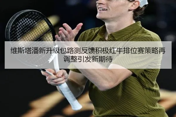 维斯塔潘新升级包路测反馈积极红牛排位赛策略再调整引发新期待
